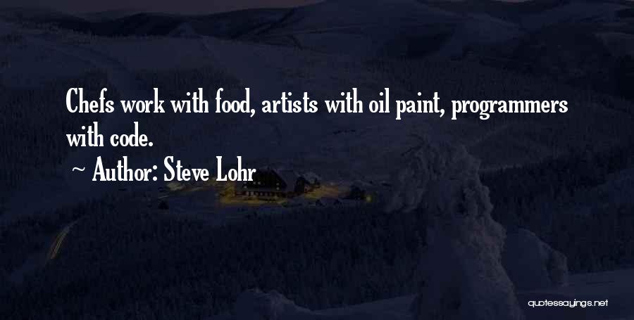 Steve Lohr Quotes: Chefs Work With Food, Artists With Oil Paint, Programmers With Code.