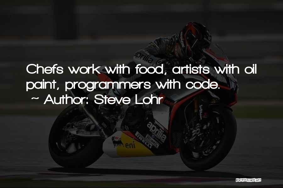 Steve Lohr Quotes: Chefs Work With Food, Artists With Oil Paint, Programmers With Code.