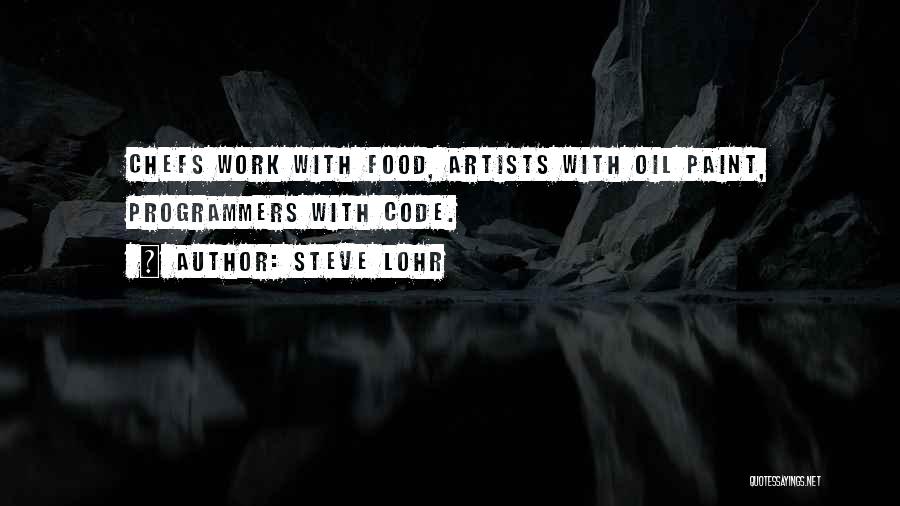 Steve Lohr Quotes: Chefs Work With Food, Artists With Oil Paint, Programmers With Code.