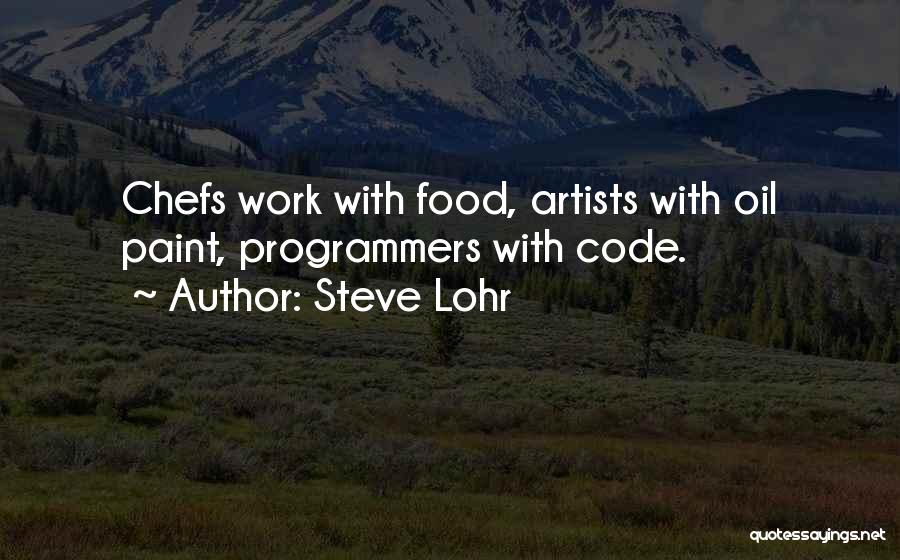 Steve Lohr Quotes: Chefs Work With Food, Artists With Oil Paint, Programmers With Code.