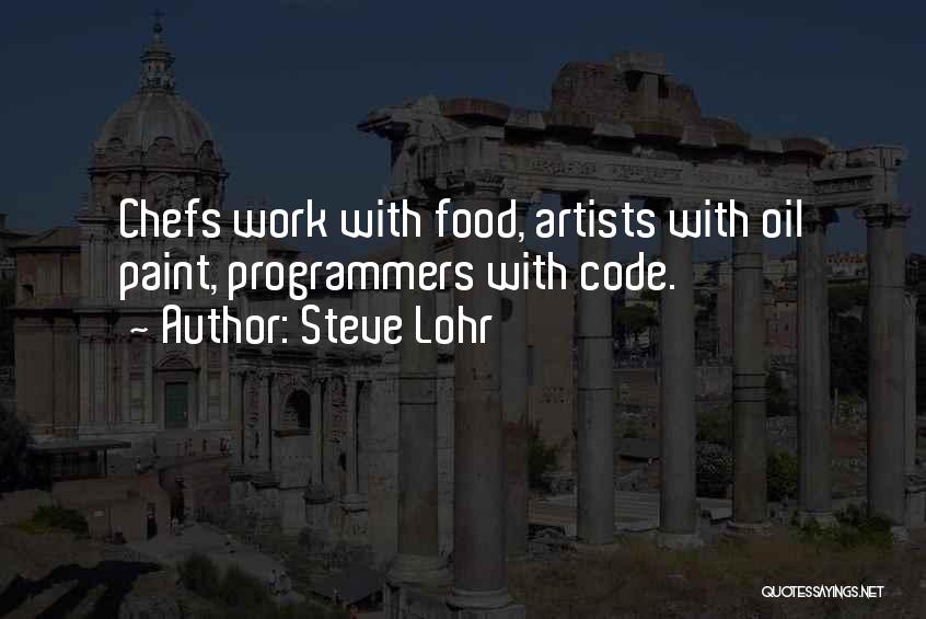 Steve Lohr Quotes: Chefs Work With Food, Artists With Oil Paint, Programmers With Code.