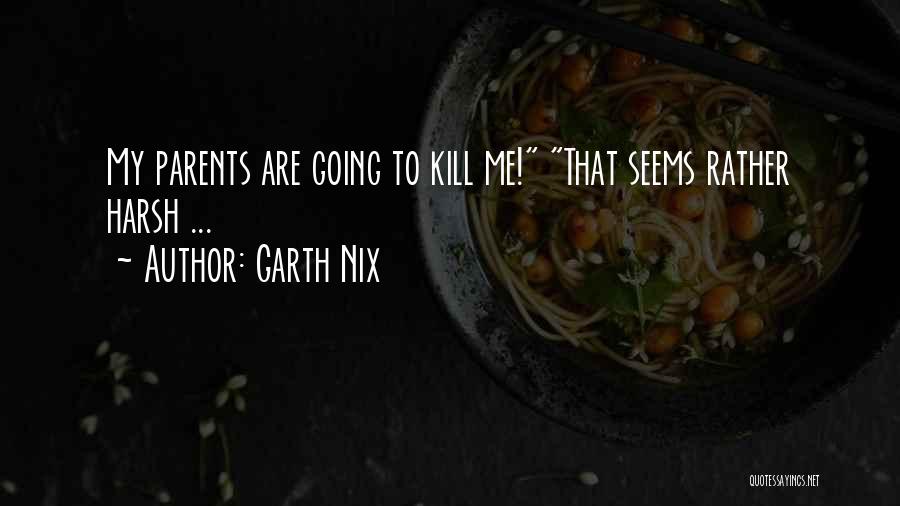 Garth Nix Quotes: My Parents Are Going To Kill Me! That Seems Rather Harsh ...