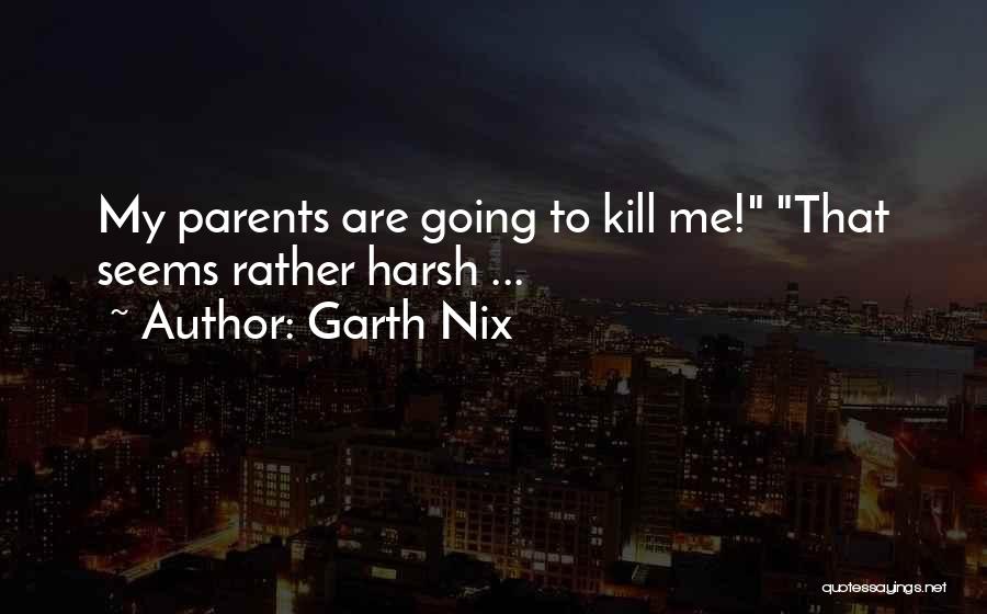 Garth Nix Quotes: My Parents Are Going To Kill Me! That Seems Rather Harsh ...