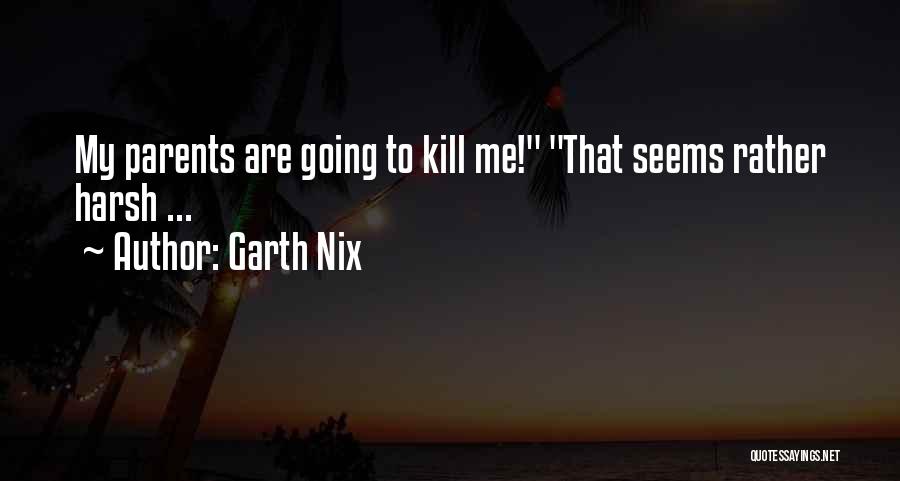Garth Nix Quotes: My Parents Are Going To Kill Me! That Seems Rather Harsh ...