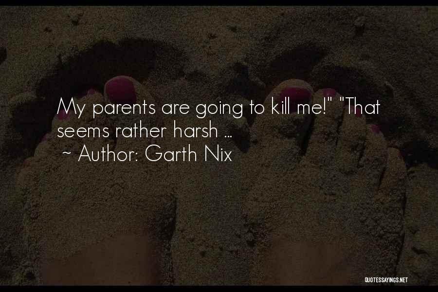 Garth Nix Quotes: My Parents Are Going To Kill Me! That Seems Rather Harsh ...