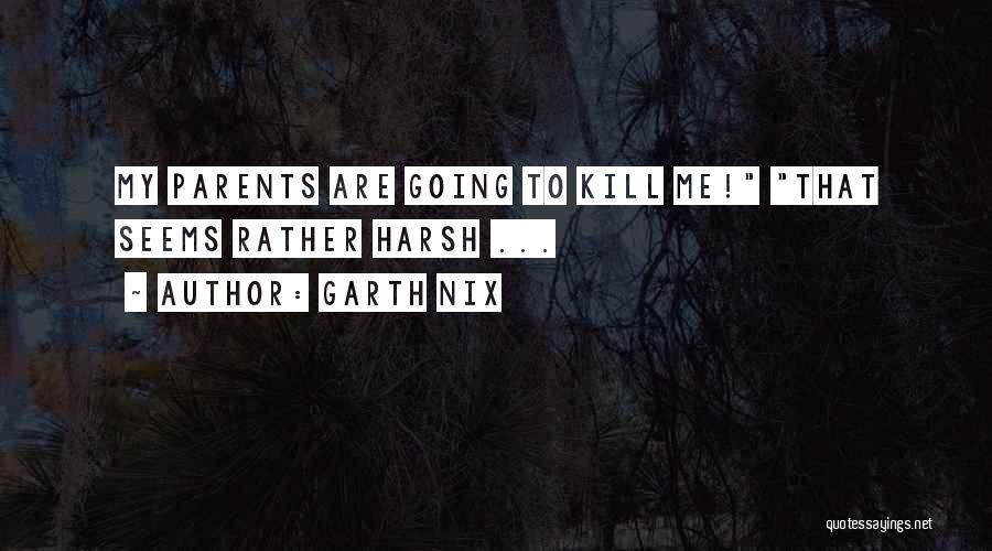 Garth Nix Quotes: My Parents Are Going To Kill Me! That Seems Rather Harsh ...