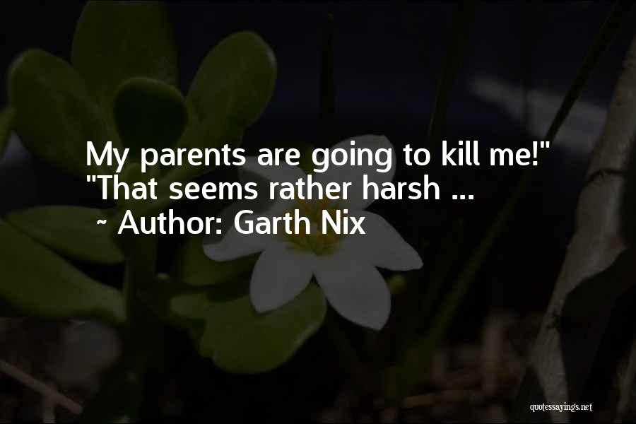 Garth Nix Quotes: My Parents Are Going To Kill Me! That Seems Rather Harsh ...