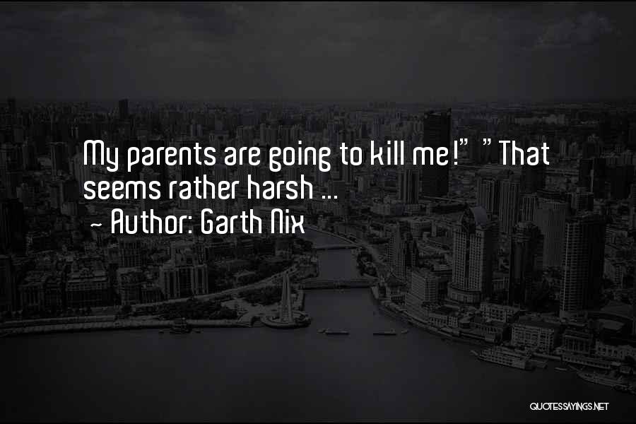 Garth Nix Quotes: My Parents Are Going To Kill Me! That Seems Rather Harsh ...