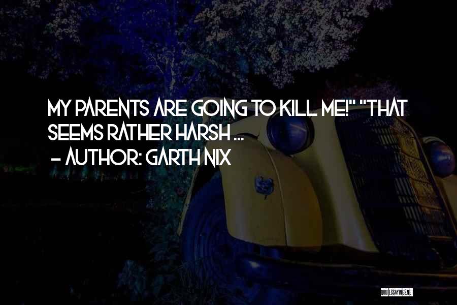 Garth Nix Quotes: My Parents Are Going To Kill Me! That Seems Rather Harsh ...