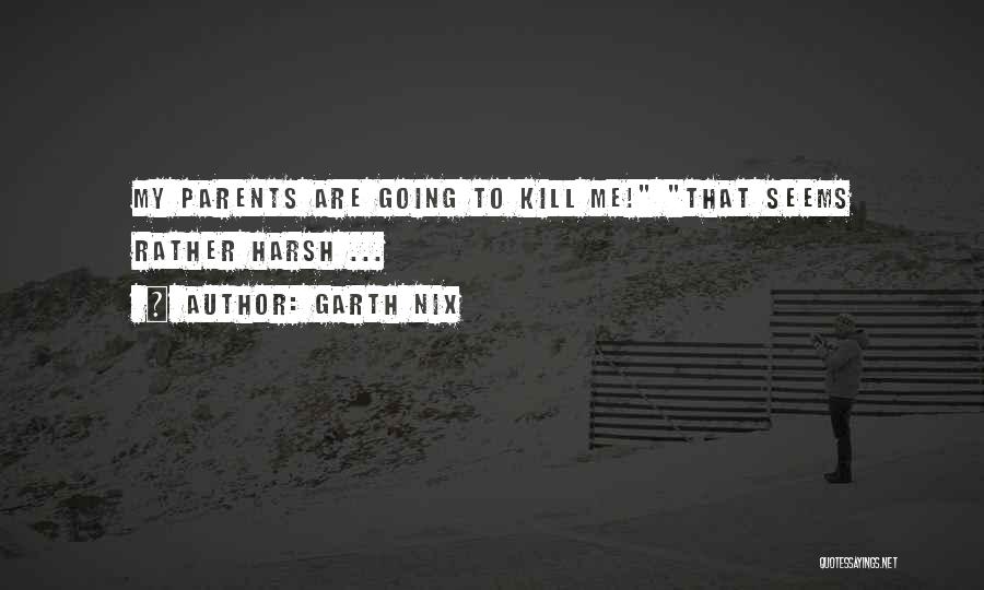 Garth Nix Quotes: My Parents Are Going To Kill Me! That Seems Rather Harsh ...