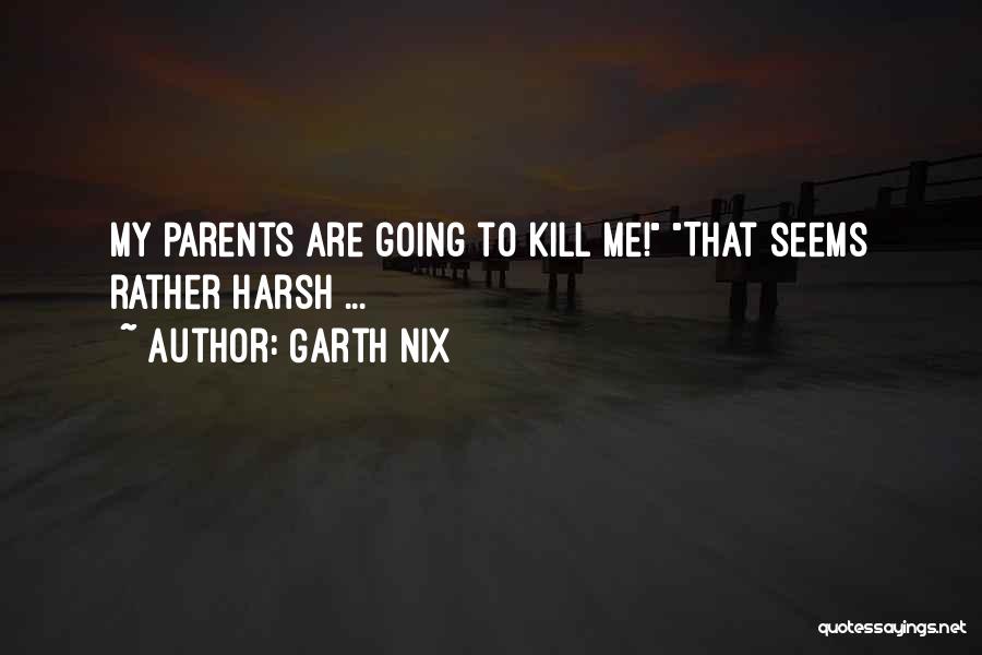 Garth Nix Quotes: My Parents Are Going To Kill Me! That Seems Rather Harsh ...