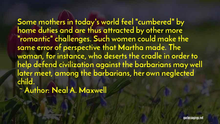 Neal A. Maxwell Quotes: Some Mothers In Today's World Feel Cumbered By Home Duties And Are Thus Attracted By Other More Romantic Challenges. Such