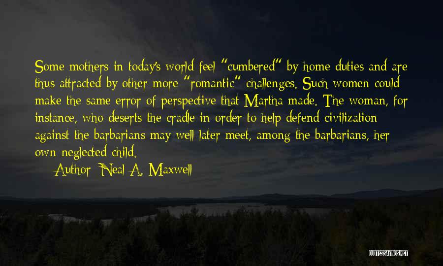 Neal A. Maxwell Quotes: Some Mothers In Today's World Feel Cumbered By Home Duties And Are Thus Attracted By Other More Romantic Challenges. Such