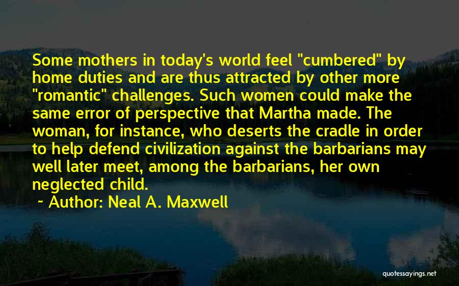 Neal A. Maxwell Quotes: Some Mothers In Today's World Feel Cumbered By Home Duties And Are Thus Attracted By Other More Romantic Challenges. Such