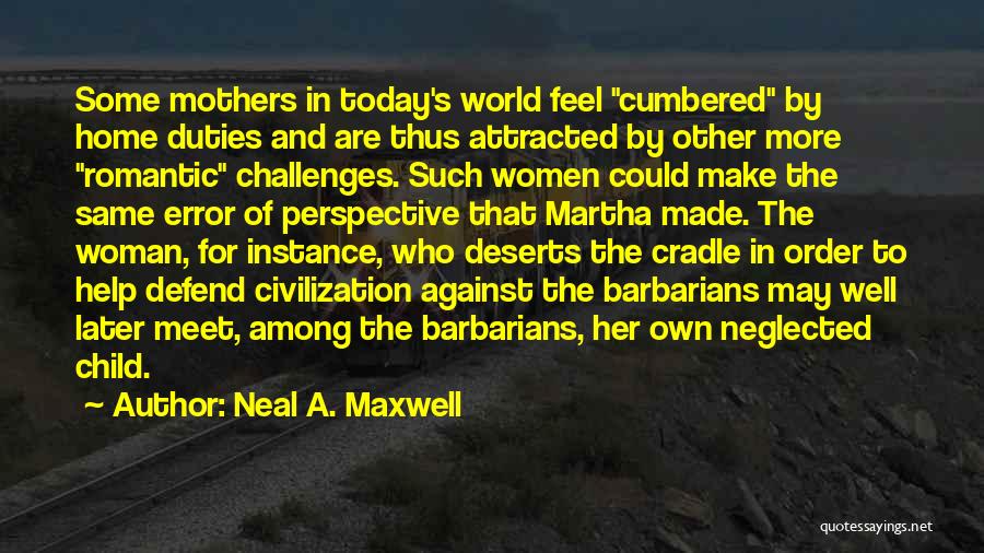 Neal A. Maxwell Quotes: Some Mothers In Today's World Feel Cumbered By Home Duties And Are Thus Attracted By Other More Romantic Challenges. Such