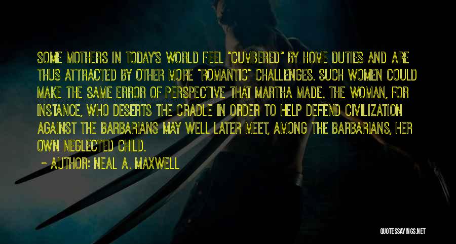 Neal A. Maxwell Quotes: Some Mothers In Today's World Feel Cumbered By Home Duties And Are Thus Attracted By Other More Romantic Challenges. Such