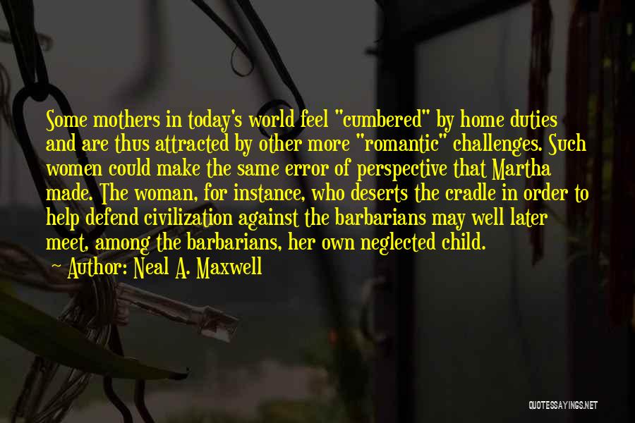 Neal A. Maxwell Quotes: Some Mothers In Today's World Feel Cumbered By Home Duties And Are Thus Attracted By Other More Romantic Challenges. Such