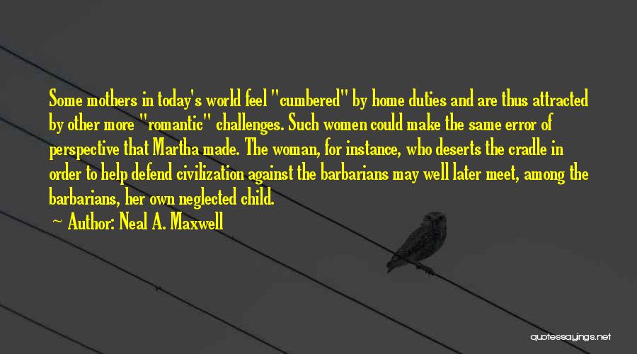 Neal A. Maxwell Quotes: Some Mothers In Today's World Feel Cumbered By Home Duties And Are Thus Attracted By Other More Romantic Challenges. Such