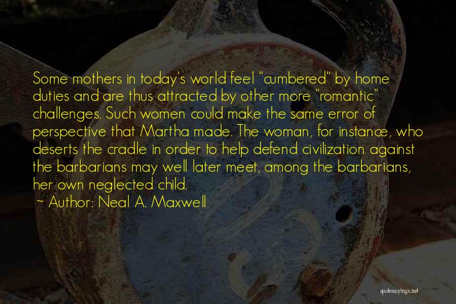 Neal A. Maxwell Quotes: Some Mothers In Today's World Feel Cumbered By Home Duties And Are Thus Attracted By Other More Romantic Challenges. Such