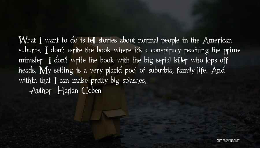 Harlan Coben Quotes: What I Want To Do Is Tell Stories About Normal People In The American Suburbs. I Don't Write The Book