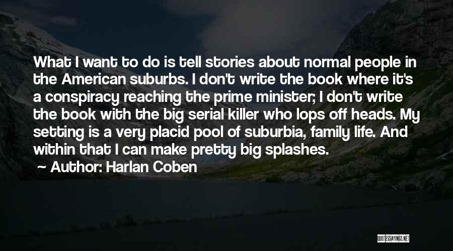 Harlan Coben Quotes: What I Want To Do Is Tell Stories About Normal People In The American Suburbs. I Don't Write The Book