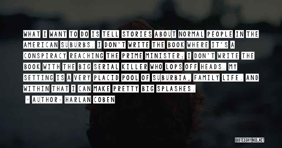 Harlan Coben Quotes: What I Want To Do Is Tell Stories About Normal People In The American Suburbs. I Don't Write The Book