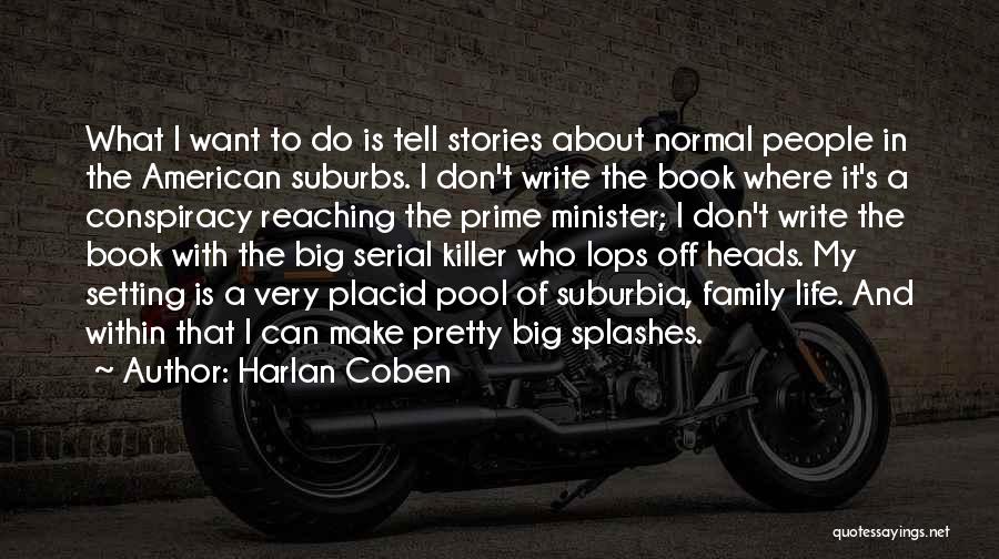 Harlan Coben Quotes: What I Want To Do Is Tell Stories About Normal People In The American Suburbs. I Don't Write The Book