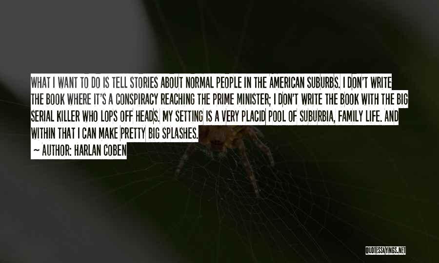 Harlan Coben Quotes: What I Want To Do Is Tell Stories About Normal People In The American Suburbs. I Don't Write The Book