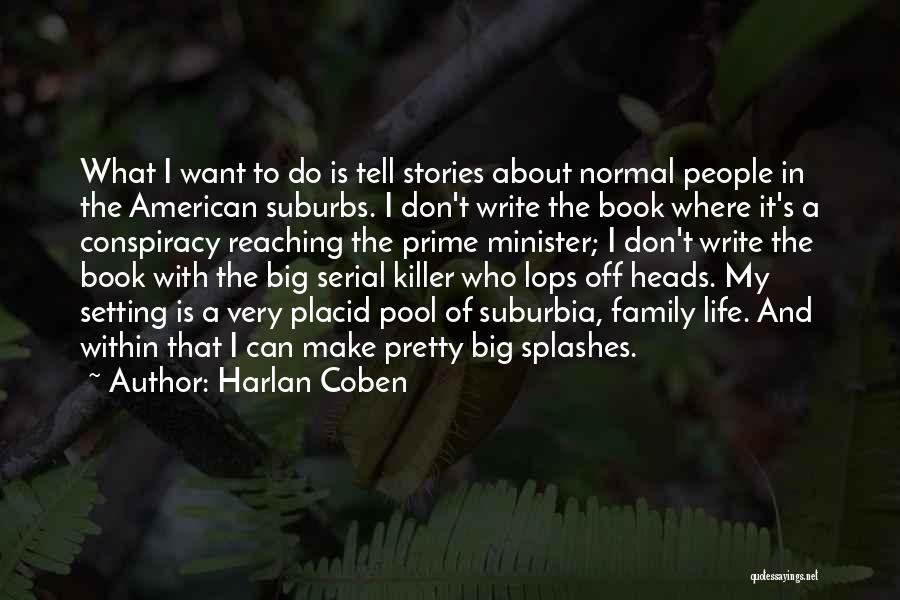 Harlan Coben Quotes: What I Want To Do Is Tell Stories About Normal People In The American Suburbs. I Don't Write The Book