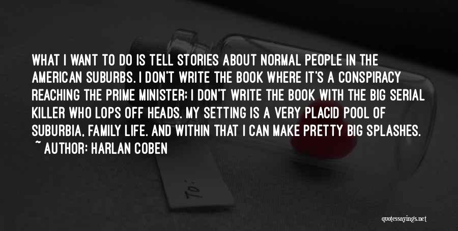 Harlan Coben Quotes: What I Want To Do Is Tell Stories About Normal People In The American Suburbs. I Don't Write The Book