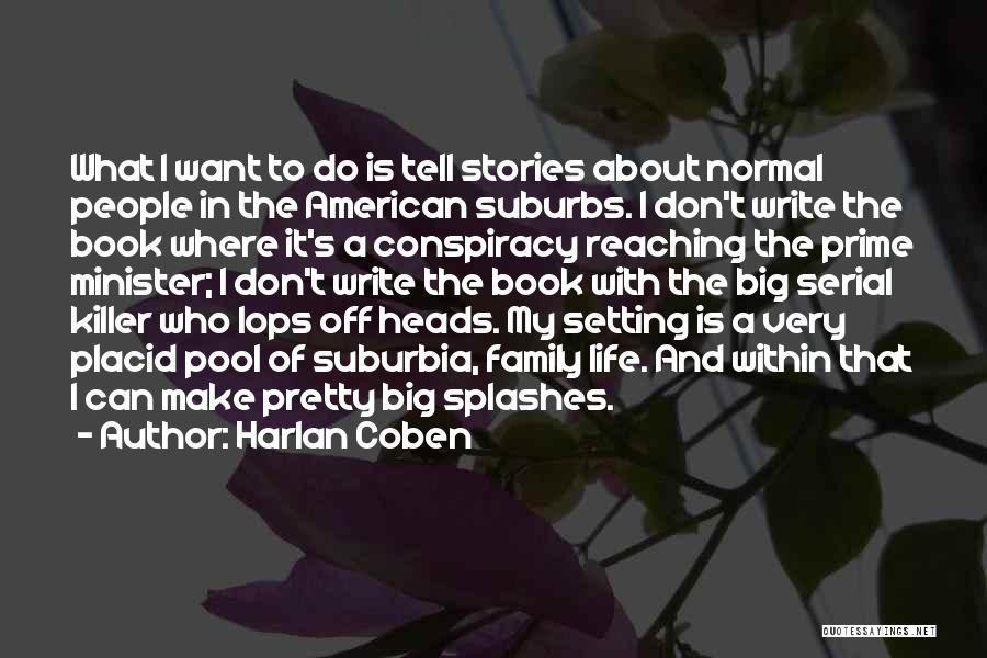 Harlan Coben Quotes: What I Want To Do Is Tell Stories About Normal People In The American Suburbs. I Don't Write The Book