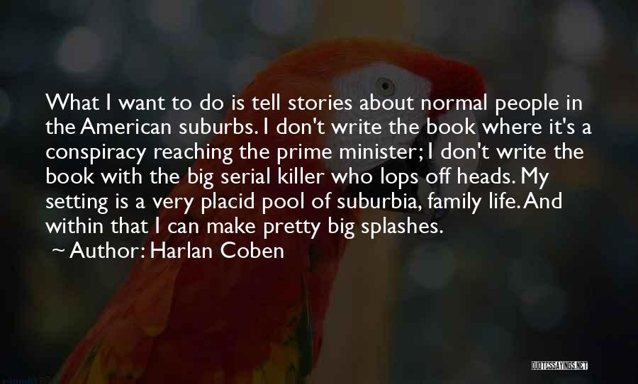 Harlan Coben Quotes: What I Want To Do Is Tell Stories About Normal People In The American Suburbs. I Don't Write The Book