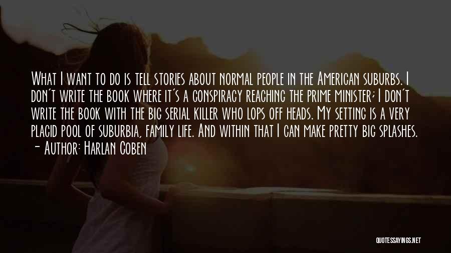 Harlan Coben Quotes: What I Want To Do Is Tell Stories About Normal People In The American Suburbs. I Don't Write The Book