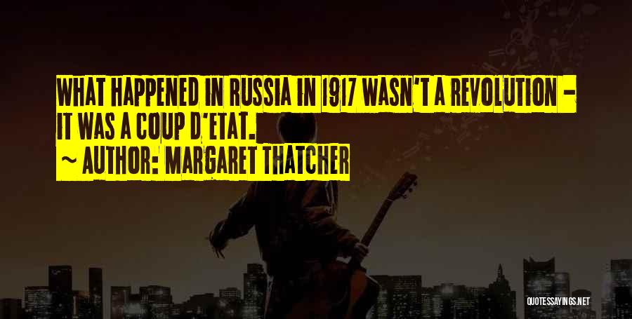 Margaret Thatcher Quotes: What Happened In Russia In 1917 Wasn't A Revolution - It Was A Coup D'etat.