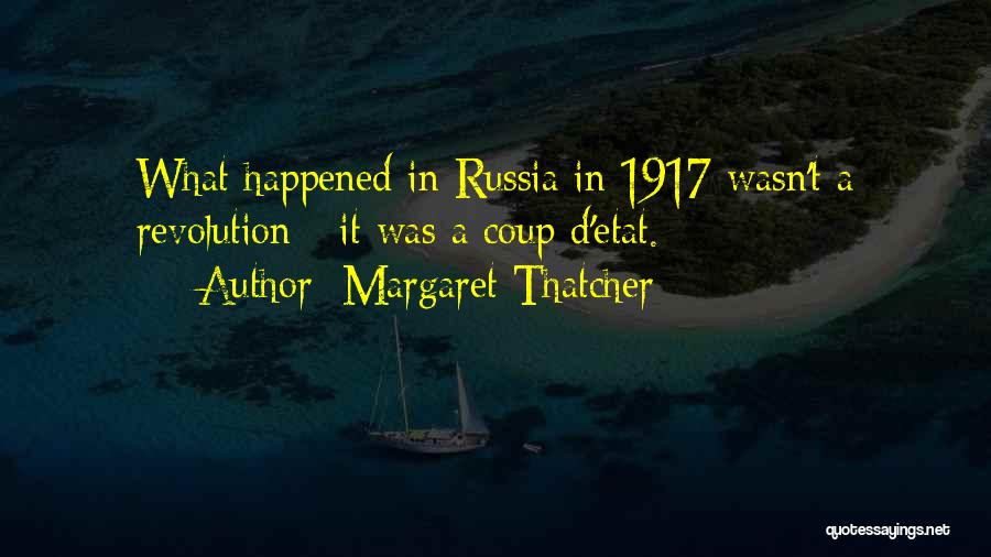 Margaret Thatcher Quotes: What Happened In Russia In 1917 Wasn't A Revolution - It Was A Coup D'etat.