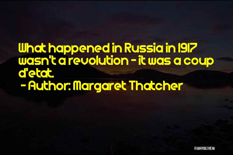 Margaret Thatcher Quotes: What Happened In Russia In 1917 Wasn't A Revolution - It Was A Coup D'etat.