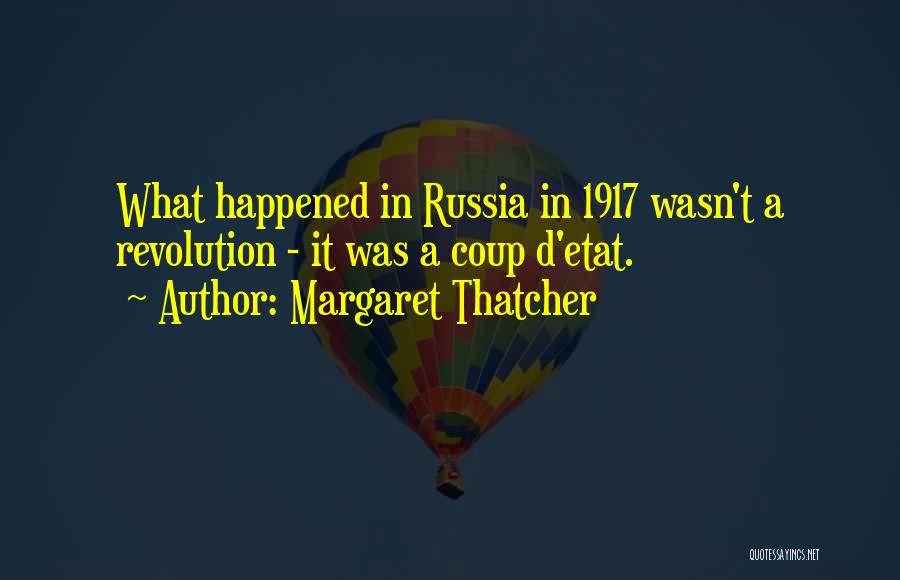 Margaret Thatcher Quotes: What Happened In Russia In 1917 Wasn't A Revolution - It Was A Coup D'etat.