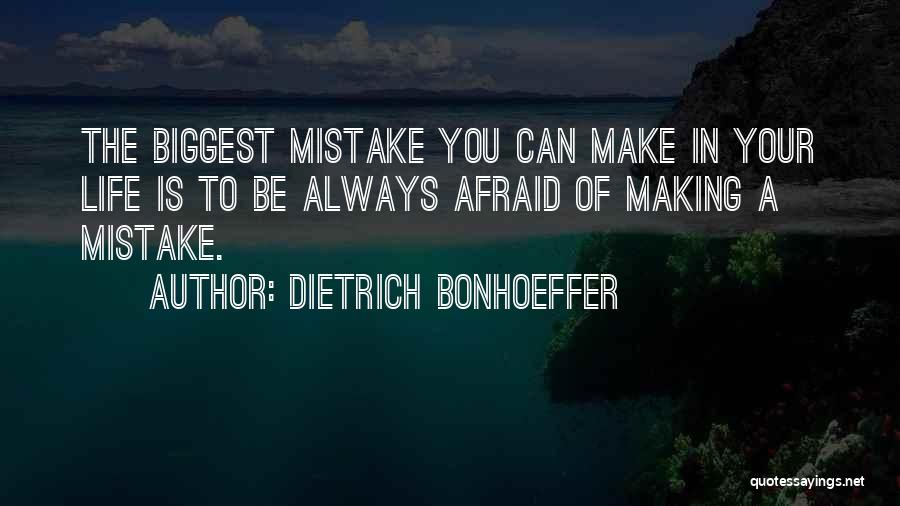 Dietrich Bonhoeffer Quotes: The Biggest Mistake You Can Make In Your Life Is To Be Always Afraid Of Making A Mistake.