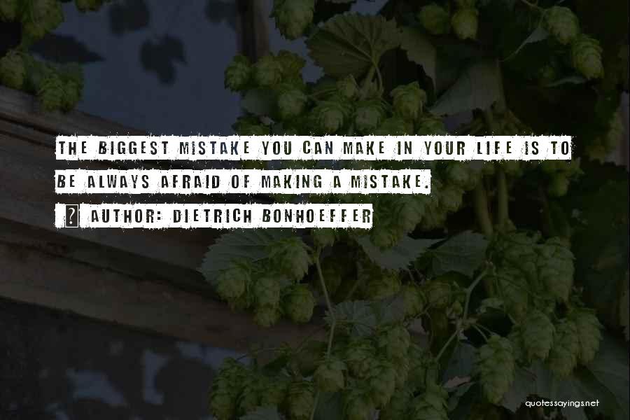 Dietrich Bonhoeffer Quotes: The Biggest Mistake You Can Make In Your Life Is To Be Always Afraid Of Making A Mistake.