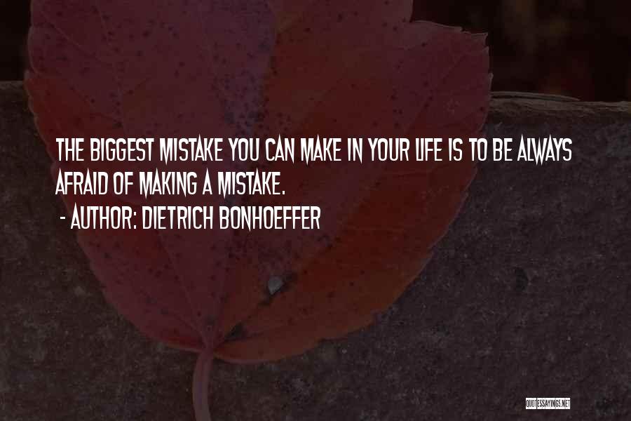 Dietrich Bonhoeffer Quotes: The Biggest Mistake You Can Make In Your Life Is To Be Always Afraid Of Making A Mistake.