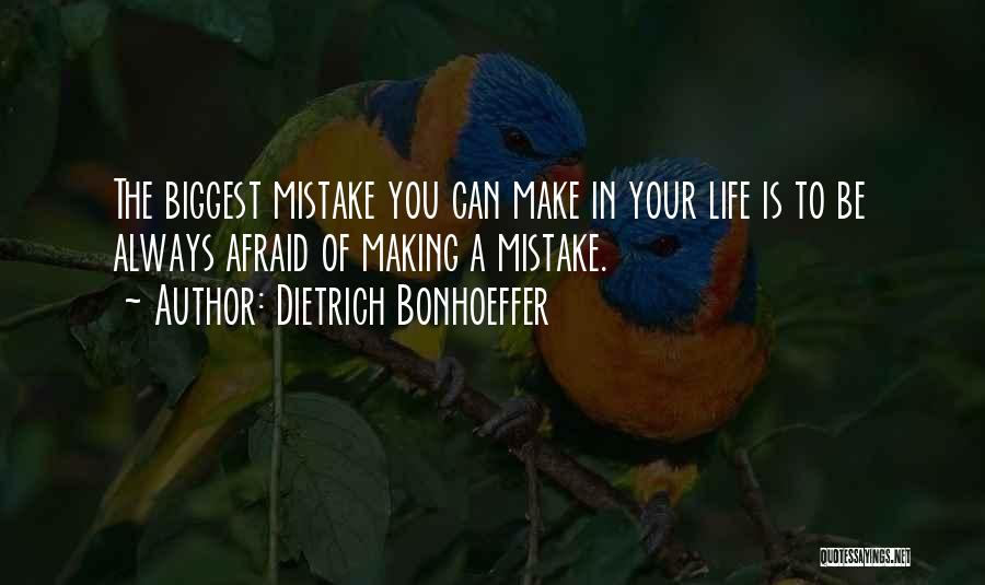 Dietrich Bonhoeffer Quotes: The Biggest Mistake You Can Make In Your Life Is To Be Always Afraid Of Making A Mistake.