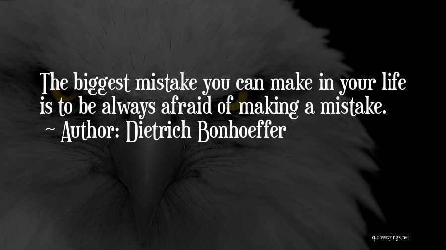 Dietrich Bonhoeffer Quotes: The Biggest Mistake You Can Make In Your Life Is To Be Always Afraid Of Making A Mistake.