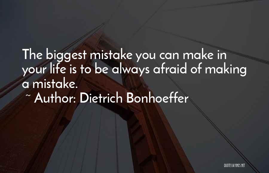 Dietrich Bonhoeffer Quotes: The Biggest Mistake You Can Make In Your Life Is To Be Always Afraid Of Making A Mistake.