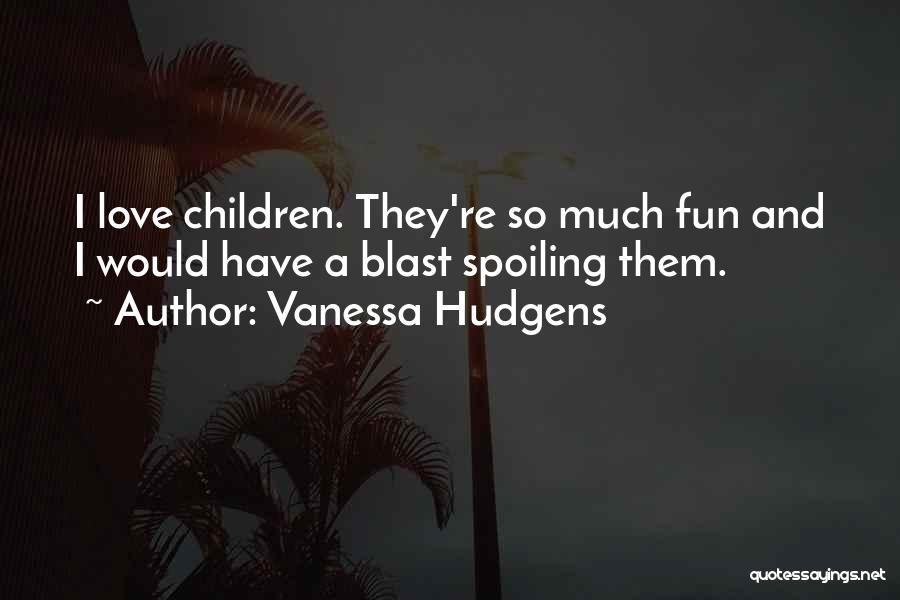 Vanessa Hudgens Quotes: I Love Children. They're So Much Fun And I Would Have A Blast Spoiling Them.
