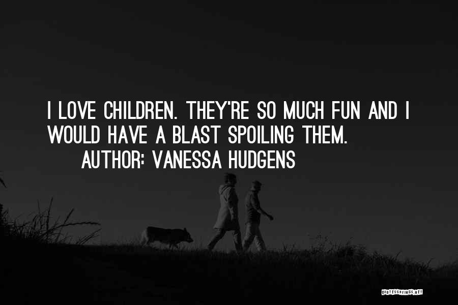 Vanessa Hudgens Quotes: I Love Children. They're So Much Fun And I Would Have A Blast Spoiling Them.