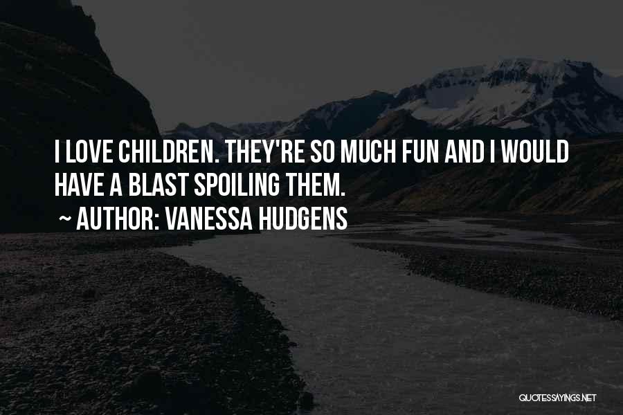 Vanessa Hudgens Quotes: I Love Children. They're So Much Fun And I Would Have A Blast Spoiling Them.