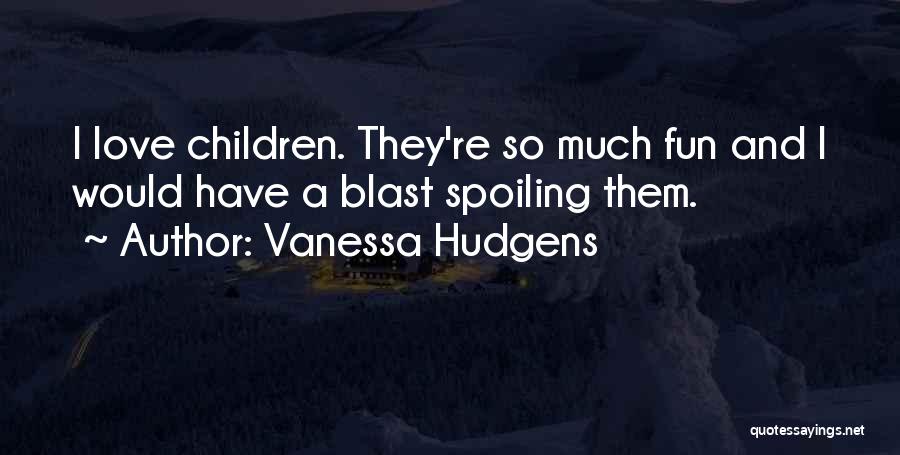 Vanessa Hudgens Quotes: I Love Children. They're So Much Fun And I Would Have A Blast Spoiling Them.