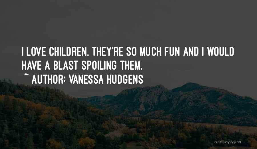 Vanessa Hudgens Quotes: I Love Children. They're So Much Fun And I Would Have A Blast Spoiling Them.