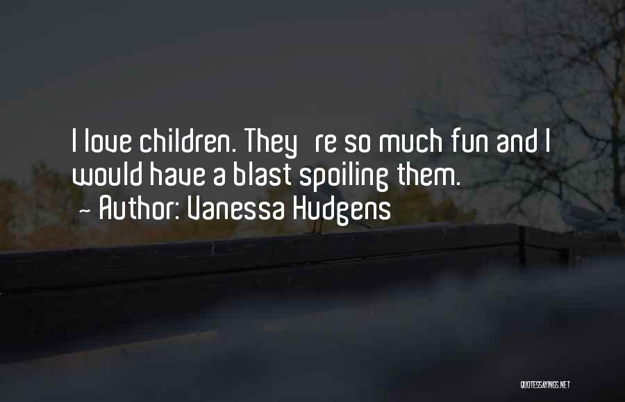 Vanessa Hudgens Quotes: I Love Children. They're So Much Fun And I Would Have A Blast Spoiling Them.