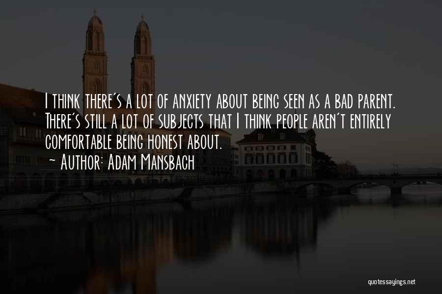 Adam Mansbach Quotes: I Think There's A Lot Of Anxiety About Being Seen As A Bad Parent. There's Still A Lot Of Subjects